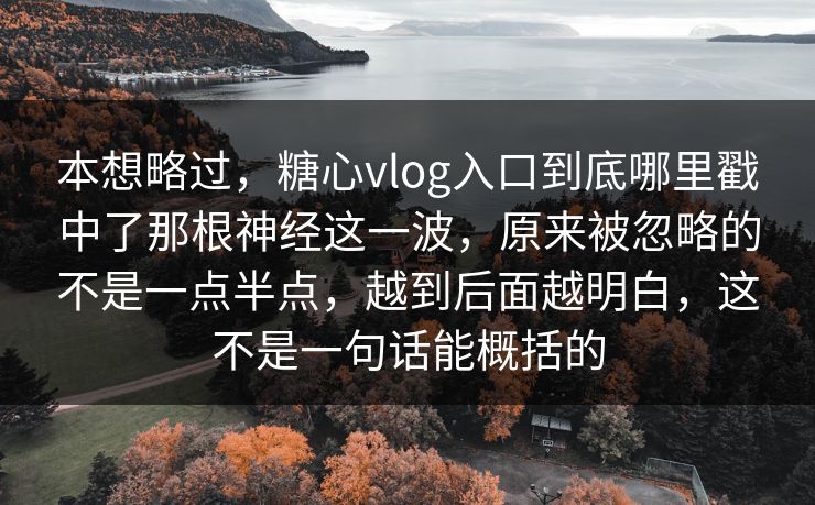 本想略过,糖心vlog入口到底哪里戳中了那根神经这一波,原来被忽略的不是一点半点,越到后面越明白,这不是一句话能概括的 本想略过,糖心vlog入口到底哪里戳中了那根神经这一波,原来被忽略的不是一点半点,越到后面越明白,这不是一句话能概括的