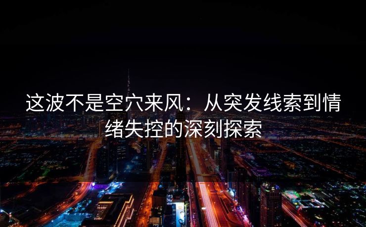 这波不是空穴来风：从突发线索到情绪失控的深刻探索