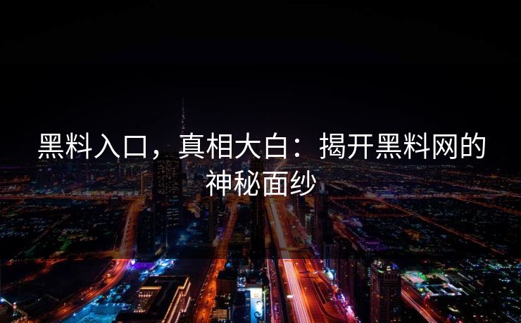 黑料入口,真相大白:揭开黑料网的神秘面纱 黑料入口,真相大白:揭开黑料网的神秘面纱